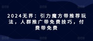 2024无界:引力魔方带推荐玩法,人群推广带免费技巧,付费带免费-学习资源社