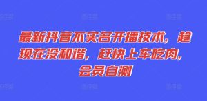 最新抖音不实名开播技术,趁现在没和谐,赶快上车吃肉,会员自测-学习资源社