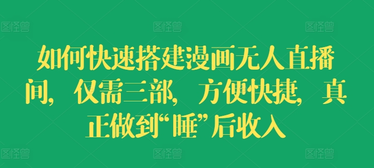 如何快速搭建漫画无人直播间，仅需三部，方便快捷，真正做到“睡”后收入【揭秘】-学习资源社