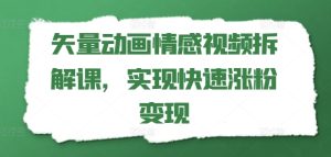 矢量动画情感视频拆解课,实现快速涨粉变现-学习资源社