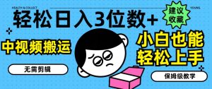 轻松日入3位数+,中视频搬运,无需剪辑,小白也能轻松上手,保姆级教学【揭秘】-学习资源社