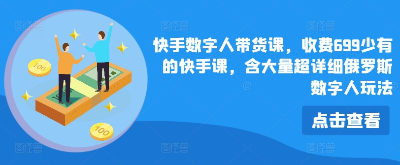 快手数字人带货课，收费699少有的快手课，含大量超详细俄罗斯数字人玩法-学习资源社