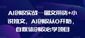 AI创收实战—图文带货+小说推文,AI创收从0开始,自媒体创收必学项目-学习资源社