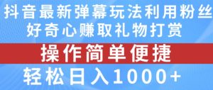 抖音弹幕最新玩法,利用粉丝好奇心赚取礼物打赏,轻松日入1000+-学习资源社
