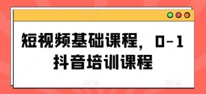短视频基础课程,0-1抖音培训课程-学习资源社