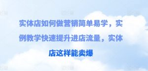 实体店如何做营销简单易学,实例教学快速提升进店流量,实体店这样能卖爆-学习资源社