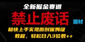 全新掘金赛道,禁止废话题材,超快上手实现原创保姆级教程,轻松日入3位数【揭秘】-学习资源社