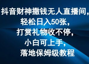 抖音财神撒钱无人直播间轻松日入50张,打赏礼物收不停,小白可上手,落地保姆级教程【揭秘】-学习资源社