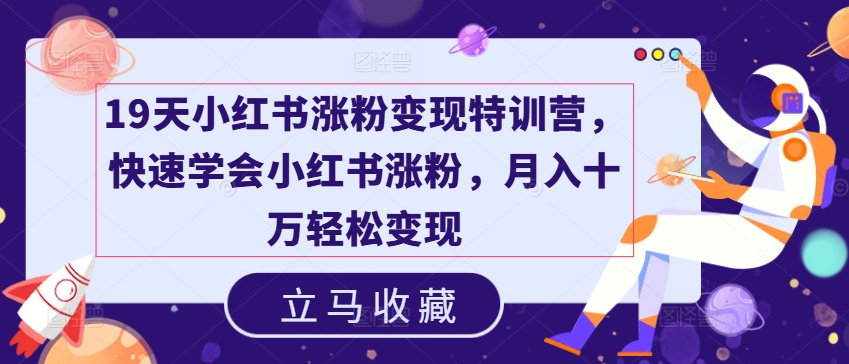 19天小红书涨粉变现特训营，快速学会小红书涨粉，月入十万轻松变现-学习资源社