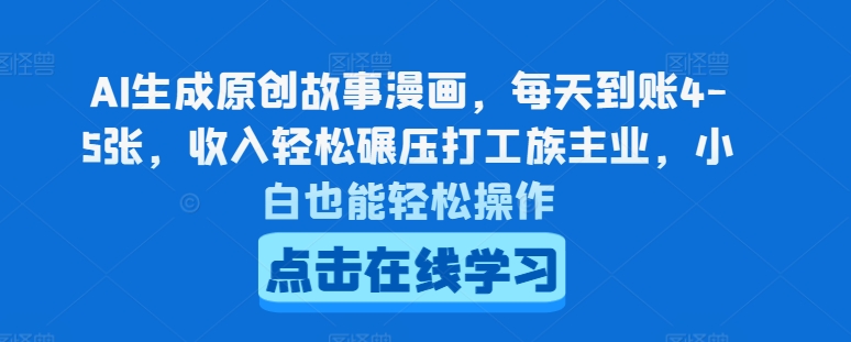 AI生成原创故事漫画，每天到账4-5张，收入轻松碾压打工族主业，小白也能轻松操作【揭秘】-学习资源社