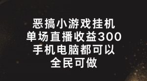 恶搞小游戏挂机,单场直播300+,全民可操作【揭秘】-学习资源社