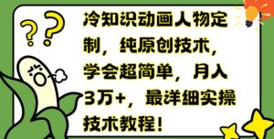 冷知识动画人物定制,纯原创技术,学会超简单,月入3万+,最详细实操技术教程【揭秘】-学习资源社