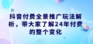 抖音付费全景推广玩法解析,带大家了解24年付费的整个变化-学习资源社