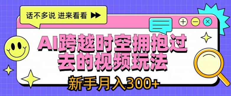 AI跨越时空拥抱过去的视频玩法，新手月入3000+【揭秘】-学习资源社