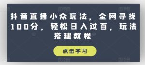抖音直播小众玩法,全网寻找100分,轻松日入过百,玩法搭建教程【揭秘】-学习资源社
