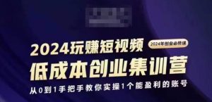 2024短视频创业集训班,2024创业必修,从0到1手把手教你实操1个能盈利的账号-学习资源社