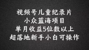 2024蓝海项目视频号儿童纪录片科普,单月收益5位数以上,新手小白可操作【揭秘】-学习资源社