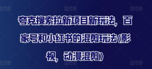 夸克搜索拉新项目新玩法,百家号和小红书的混剪玩法(影视,动漫混剪)-学习资源社