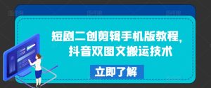 短剧二创剪辑手机版教程,抖音双图文搬运技术-学习资源社