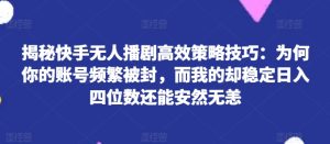 揭秘快手无人播剧高效策略技巧:为何你的账号频繁被封,而我的却稳定日入四位数还能安然无恙【揭秘】-学习资源社