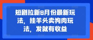 短剧拉新8月份最新玩法,挂羊头卖狗肉玩法,发就有收益-学习资源社