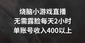烧脑小游戏直播,无需露脸每天2小时,单账号日入400+【揭秘】-学习资源社