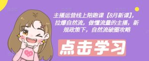 主播运营线上陪跑课【8月新课】,拉爆自然流,做懂流量的主播,新规政策下,自然流破圈攻略-学习资源社