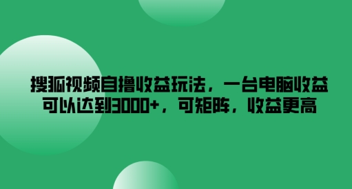搜狐视频自撸收益玩法，一台电脑收益可以达到3k+，可矩阵，收益更高【揭秘】-学习资源社