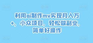 利用ai制作mv实现月入万+，小众项目，轻松做副业，简单好操作【揭秘】-学习资源社