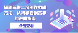 短剧解说二次创作剪辑方法,从初学者到高手的进阶指南-学习资源社