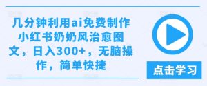 几分钟利用ai免费制作小红书奶奶风治愈图文,日入300+,无脑操作,简单快捷【揭秘】-学习资源社