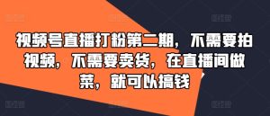 视频号直播打粉第二期,不需要拍视频,不需要卖货,在直播间做菜,就可以搞钱-学习资源社