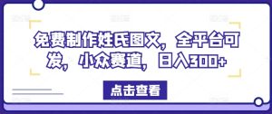 免费制作姓氏图文,全平台可发,小众赛道,日入300+【揭秘】-学习资源社