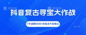 抖音复古寻宝大作战,7天速赚5000+的秘诀不容错过【揭秘】-学习资源社