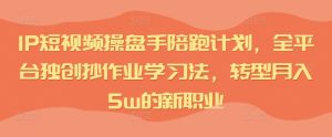IP短视频操盘手陪跑计划,全平台独创抄作业学习法,转型月入5w的新职业-学习资源社