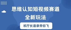 思维认知短视频赛道新玩法,胜天半子祁厅长语录带你飞【揭秘】-学习资源社