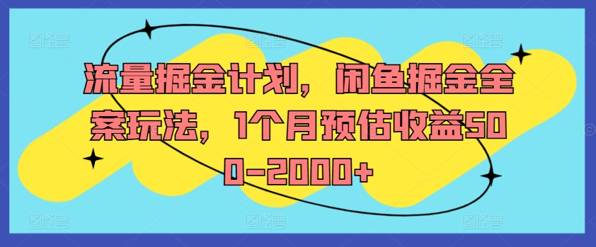 流量掘金计划，闲鱼掘金全案玩法，1个月预估收益500-2000+-学习资源社