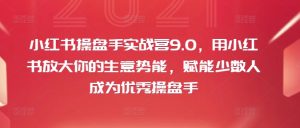 小红书操盘手实战营9.0,用小红书放大你的生意势能,赋能少数人成为优秀操盘手-学习资源社