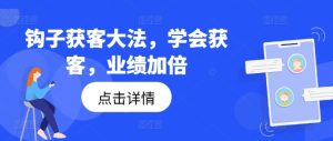 钩子获客大法,学会获客,业绩加倍-学习资源社