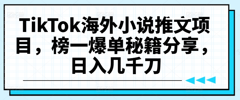 TikTok海外小说推文项目，榜一爆单秘籍分享，日入几千刀-学习资源社
