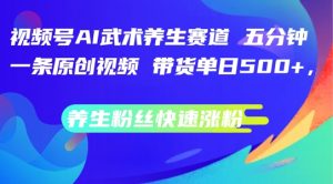 视频号AI武术养生赛道,五分钟一条原创视频,带货单日几张,养生粉丝快速涨粉【揭秘】-学习资源社