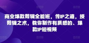 商业爆款剪辑全能班,传IP之道,授剪辑之术,教你制作有质感的、爆款IP短视频-学习资源社
