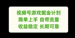 视频号游戏掘金计划,简单上手自带流量,收益稳定长期可靠【揭秘】-学习资源社