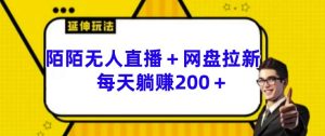 陌陌无人直播+网盘拉新玩法 每天躺赚200+【揭秘】-学习资源社