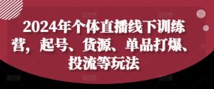 2024年个体直播训练营,起号、货源、单品打爆、投流等玩法-学习资源社