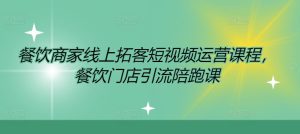 餐饮商家线上拓客短视频运营课程,餐饮门店引流陪跑课-学习资源社
