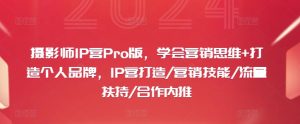 摄影师IP营Pro版,学会营销思维+打造个人品牌,IP营打造/营销技能/流量扶持/合作内推-学习资源社