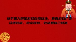 快手磁力聚星游戏自撸玩法,看看游戏广告获得收益,稳定项目,收益看自己时间【揭秘】-学习资源社