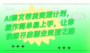 AI图文带货变现计划,操作简单易上手,让你快速开启副业变现之路-学习资源社
