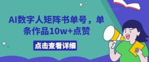 AI数字人矩阵书单号,单条作品10w+点赞【揭秘】-学习资源社